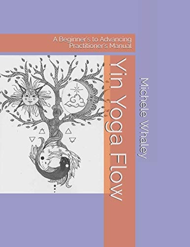 Yin Yoga Flow A Beginner's to Advancing Practitioner's Manual