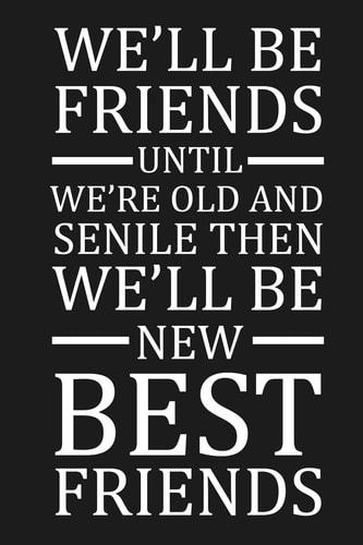 We'll Be Friends Until We're Old And Senile Then We'll Be New Best Friends Funny Gift For Your Best Friend