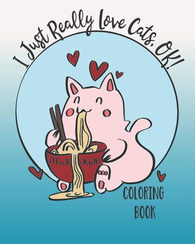 I Just Really Love Cats, OK! Cute Cats Coloring Book for Teens