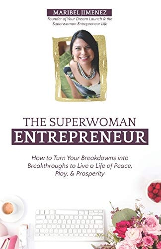The Superwoman Entrepreneur How to Turn Your Breakdowns Into Breakthroughs to Live a Life of Peace, Play, & Prosperity