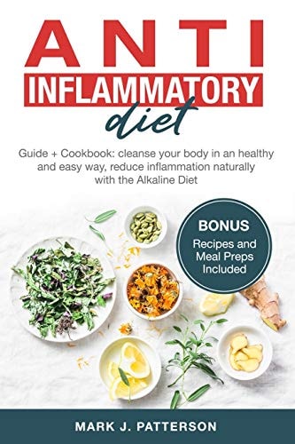 Anti Inflammatory Diet Guide + Cookbook: Cleanse Your Body in an Healthy and Easy Way, Reduce Inflammation Naturally with the Alkaline Diet. (Bonus Recipes and Meal Preps Included)
