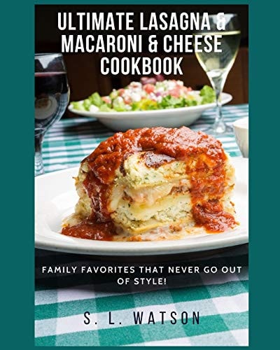 Ultimate Lasagna & Macaroni & Cheese Cookbook Family Favorites That Never Go Out Of Style!