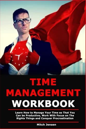 Time Management Workbook Learn How to Manage Your Time So That You Can be Productive, Work With Focus on The Rights Things and Conquer Procrastination