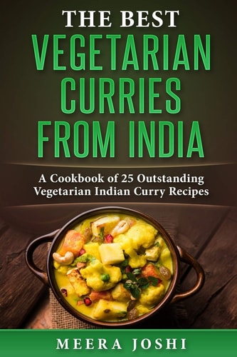 The Best Vegetarian Curries from India A Cookbook of 25 Outstanding Vegetarian Indian Curry Recipes