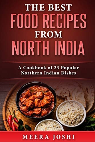 The Best Food Recipes from North India A Cookbook of 23 Popular Northern Indian Dishes