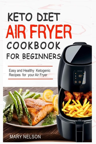 Keto Diet Air Fryer Cookbook For Beginners Simple & Delicious Ketogenic Air Fryer Recipes For Healthy Living