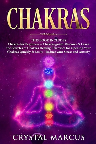 Chakras THIS BOOK INCLUDES: Chakras for Beginners + Chakras Guide. Discover and Learn the Secretes of Chakras Healing. Exercises for Opening Your Chakras Quickly and Easily - Reduce Your Stress and Anxiety