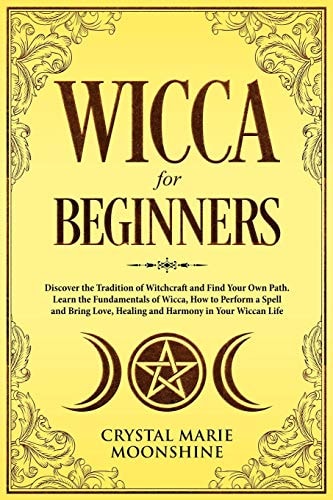 Wicca for Beginners Discover the Tradition of Witchcraft and Find Your Own Path. Learn the Fundamentals of Wicca, How to Perform a Spell and Bring Love, Healing and Harmony in Your Wiccan Life.