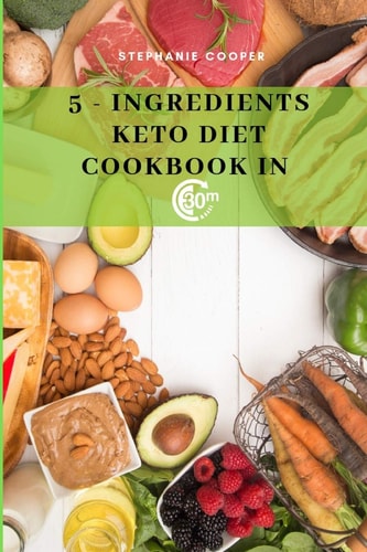 5 - Ingredients Keto Diet CookBook in 30 Minutes Lose Up to 10-20 Pounds in 3 Weeks, 6 X 9 Inch Size
