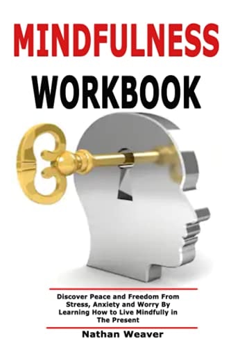 Mindfulness Workbook Discover Peace and Freedom From Stress, Anxiety and Worry By Learning How to Live Mindfully in The Present