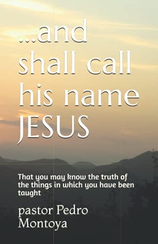 ... and Shall Call His Name JESUS That You May Know the Truth of the Things in Which You Have Been Taught