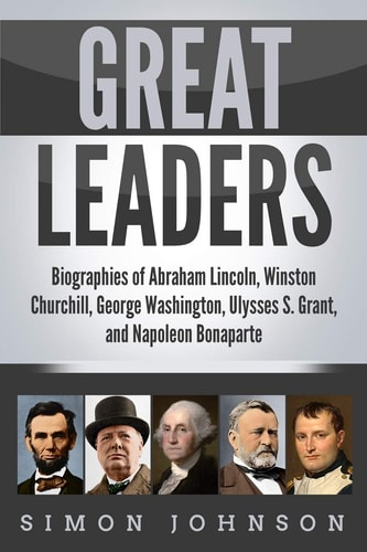 Great Leaders Biographies of Abraham Lincoln, Winston Churchill, George Washington, Ulysses S. Grant, and Napoleon Bonaparte