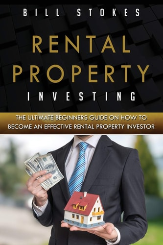 Rental Property Investing The Ultimate Beginners Guide On How To Become An Effective Rental Property Investor
