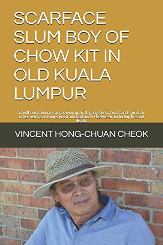 Scarface Slum Boy of Chow Kit in Old Kuala Lumpur Childhood Memoirs of Growing Up with Gangsters, Ghosts and Spirits, & Other Beings Or Things Good and Bad and In-Between, Including Life and Death