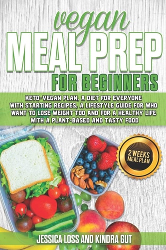 Vegan Meal Prep for Beginners Keto-Vegan Plan, a Diet for Everyone with Starting Recipes, a Lifestyle Guide for Who Want to Lose Weight Too and for a Healthy Life with a Plant-based and Tasty Food