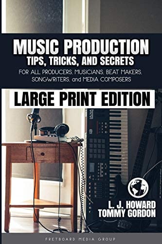 Music Production Tips, Tricks, and Secrets For All Producers, Musicians, Beat Makers, Songwriters, and Media Composers