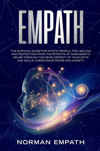 Empath The Survival Guide for Mystic People, for Healing and Protecting from The Effects of Narcissistic Abuse Through The Development of Your Gifts and Skills. Overcoming Fears and Anxiety.