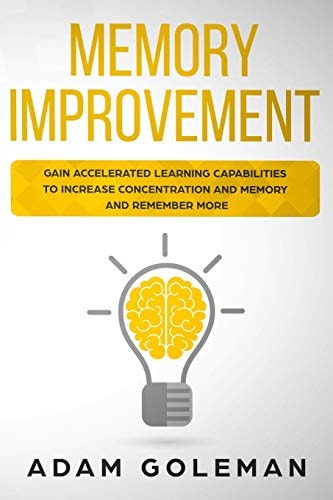 Memory Improvement Gain Accelerated Learning Capabilities to Increase Concentration and Memory and Remember More