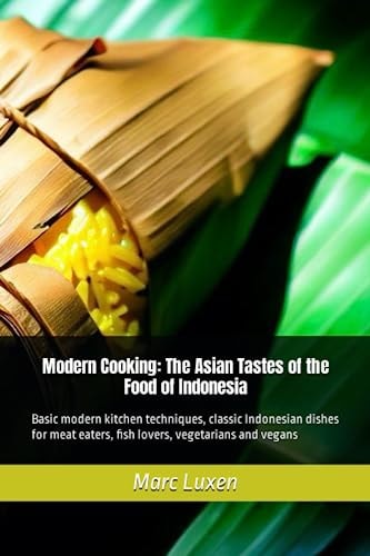 Modern Cooking The Asian Tastes of the Food of Indonesia: Basic Modern Kitchen Techniques, Classic Indonesian Dishes for Meat Eaters, Fish Lovers, Vegetarians and Vegans