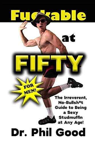 Fu**able at Fifty For Men The Irreverent No-Bullsh*t Guide to Being a Sexy Studmuffin at Any Age!