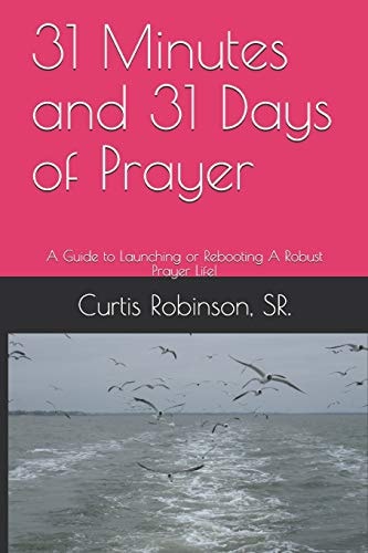 31 Minutes and 31 Days of Prayer A Guide to Launching Or Rebooting a Robust Prayer Life!