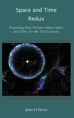 Space and Time Redux Proposing New Notions About Space and Time for the 21st Century