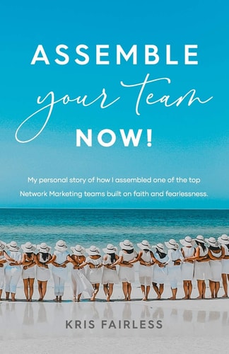 Assemble Your Team Now! My Personal Story of How I Assembled One of the Top Network Marketing Teams Built on Faith and Fearlessness