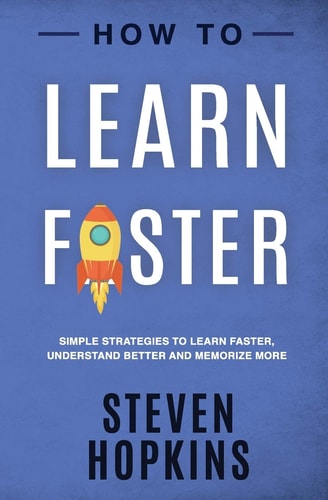 How to Learn Faster Simple Strategies to Learn Faster, Understand Better and Memorize More