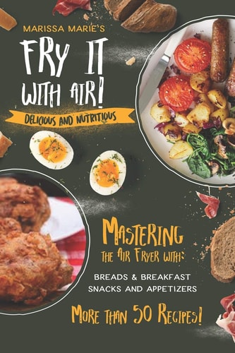 Fry It with Air Mastering the Air Fryer with Breakfast & Snack Recipes: Delicious & Nutritious