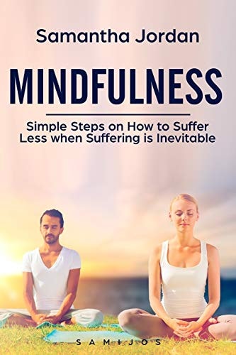 Mindfulness Simple Steps on How to Suffer Less when Suffering is Inevitable
