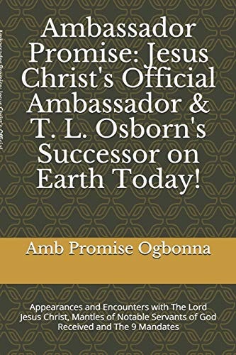 Ambassador Promise Jesus Christ's Official Ambassador & T. L. Osborn's Successor on Earth Today!: Appearances and Encounters with The Lord Jesus Christ & Mantles of Notable Servants of God Received