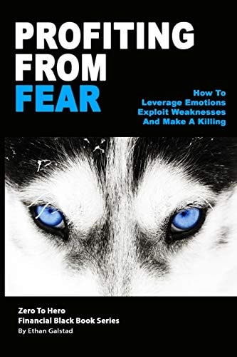 Profiting From Fear How To Leverage Emotions, Exploit Weaknesses And Make A Killing