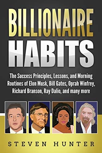 Billionaire Habits The Success Principles, Lessons, and Morning Routines of Elon Musk, Bill Gates, Oprah Winfrey, Richard Branson, Ray Dalio, and Many More