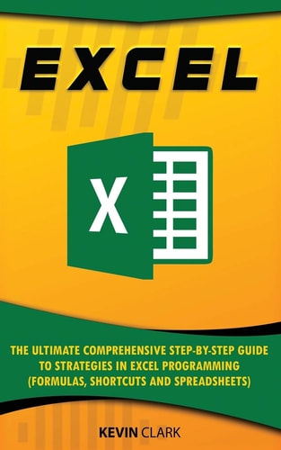 Excel The Ultimate Comprehensive Step-by-Step Guide to Strategies in Excel Programming (Formulas, Shortcuts and Spreadsheets)
