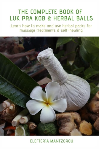 The Complete Book of Luk Pra Kob & Herbal Balls Learn How to Make and Use Herbal Packs for Massage Treatments & Self-Healing