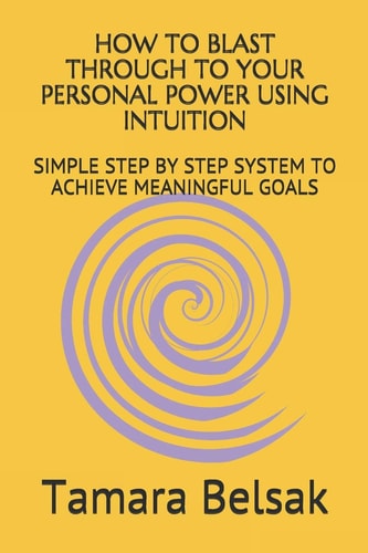 How to Blast Through to Your Personal Power Using Intuition Simple Step by Step System to Achieve Meaningful Goals