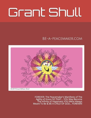 Be-A-Peacemaker.com FOREVER: The Peacemaker's Manifesto of The Agility of Grace SO THAT... YOU May Become The Infinity of Happiness YOU Were Always Meant To Be & BE A CHILD OF GOD... FOREVER!
