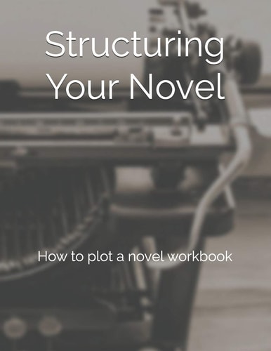 Structuring Your Novel How to Plot a Novel Workbook