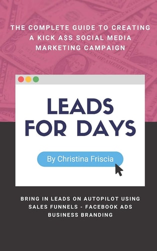 Leads For Days The Complete Guide to Creating Kick Ass Social Media Marketing Campaign. Bring in Leads on Autopilot Using Sales Funnels, Facebook Ads, Business Branding.