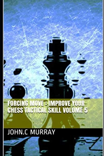 Forcing Move Improve Your Chess Tactical Skill Volume 5