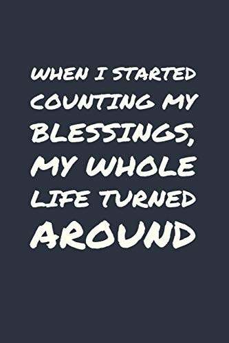 When I Started Counting My Blessings, My Whole Life Turned Around Develop the Habit of Gratitude. Positive Affirmations Are Great for Happiness and Success and Confidence (the Law of Attraction) Great Gift for Yourself, Friends, and Family
