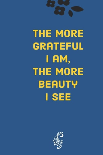 The More Grateful I Am, the More Beauty I See Develop the Habit of Gratitude. Try Positive Affirmations for Happiness and Success and Confidence (the Law of Attraction) Great Gift for Yourself, Friends, and Family.