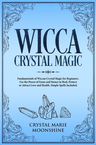 Wicca Crystal Magic Fundamentals of Wiccan Crystal Magic for Beginners. Use the Power of Gems and Stones to Heal, Protect Or Attract Love and Health.Simple Spells Included.