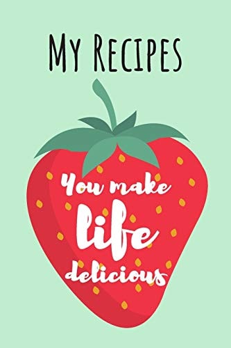 You Make Life Delicious MY RECIPES: Cute Strawberry Cook Book Ideal To Track All Your Delicious Recipes / 100 Entries