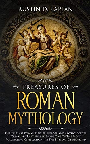 Treasures Of Roman Mythology The Tales Of Roman Deities, Heroes And Mythological Creatures That Helped Shape One Of The Most Fascinating Civilizations In The History Of Mankind