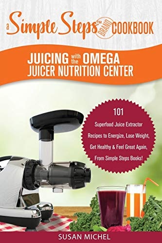 Juicing with the Omega Juicer Nutrition Center: a Simple Steps Brand Cookbook 101 Superfood Juice Extractor Recipes to Energize, Lose Weight, Get Healthy and Feel Great Again, from Simple Steps Books!