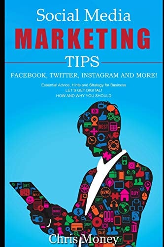 Social Media Marketing Tips Facebook, Twitter, Instagram and More! Essential Advice, Hints And Strategy For Business Let's Get Digital! How And Why You Should