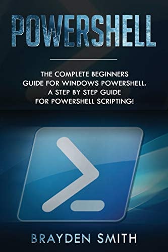 PowerShell The Complete Beginners Guide for Windows PowerShell. a Step by Step Guide for PowerShell Scripting!