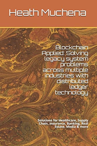 Blockchain Applied Solving Legacy System Problems Across Multiple Industries with Distributed Ledger Technology: Solutions for Healthcare, Supply Chain, Insurance, Banking, Real Estate, Media & More