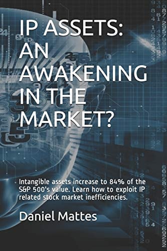 IP Assets An Awakening in the Market?: Intangible Assets Increase to 84% of the S&P 500's Value. Learn how to Exploit IP Related Stock Market Inefficiencies.
